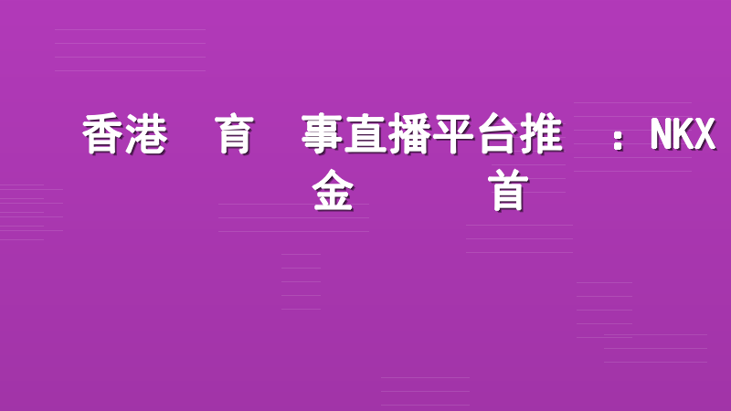 香港體育賽事直播平台推薦：NKX現金網專業首選