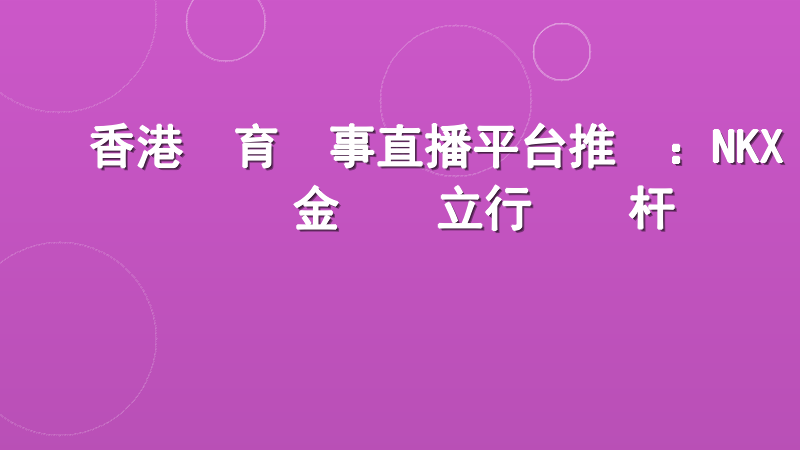 香港體育賽事直播平台推薦：NKX現金網樹立行業標杆