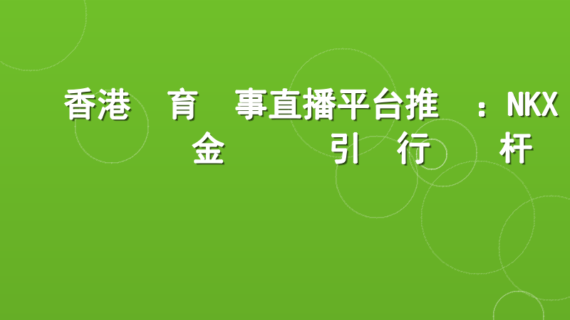 香港體育賽事直播平台推薦：NKX現金網專業引領行業標杆